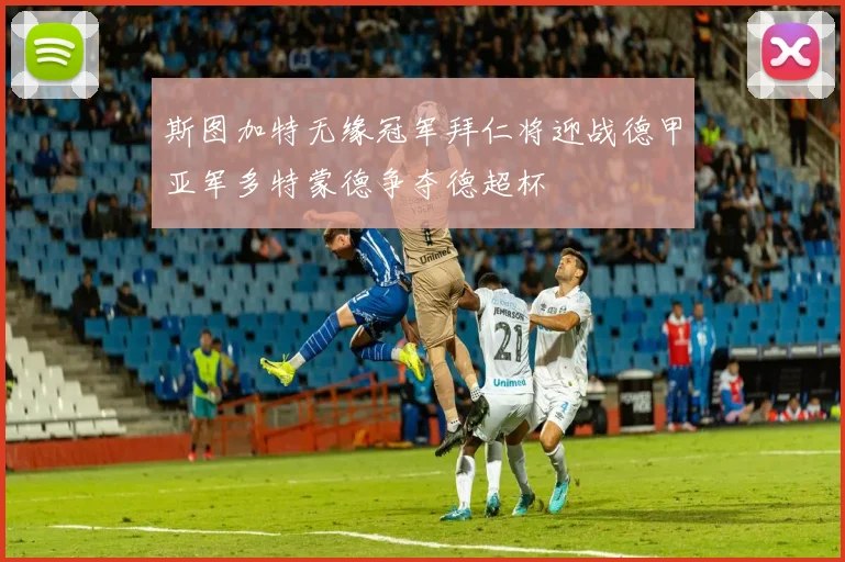 斯图加特无缘冠军拜仁将迎战德甲亚军多特蒙德争夺德超杯