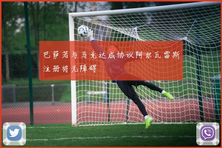 巴萨若与马竞达成协议阿尔瓦雷斯注册将无障碍