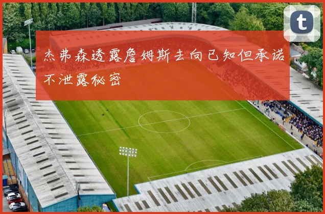 杰弗森透露詹姆斯去向已知但承诺不泄露秘密