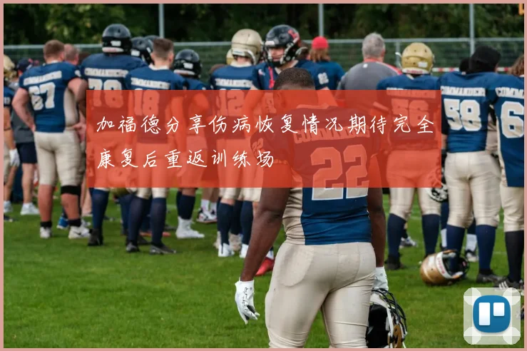 加福德分享伤病恢复情况期待完全康复后重返训练场
