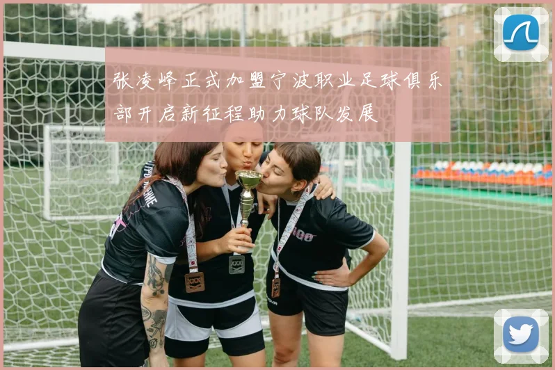 张凌峰正式加盟宁波职业足球俱乐部开启新征程助力球队发展