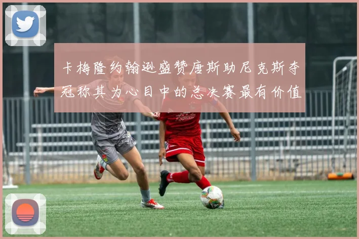 卡梅隆约翰逊盛赞唐斯助尼克斯夺冠称其为心目中的总决赛最有价值球员